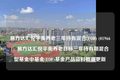 易方达汇悦平衡养老三年持有混合(fof) (019661): 易方达汇悦平衡养老目标三年持有期混合型基金中基金(fof)基金产品资料概要更新