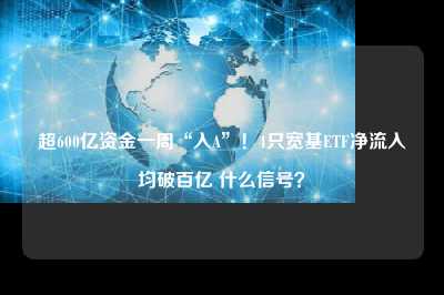 超600亿资金一周“入a”！4只宽基etf净流入均破百亿 什么信号？